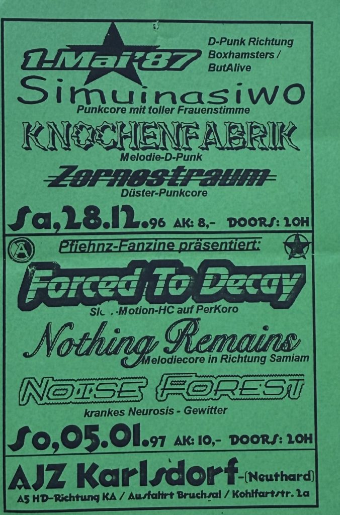 1. Mai 1987 , Simuinasiwo, Knochenfabrik, Zornestraum, Forced to Decay, Nothing Remains, Noise Forest am 28.12.1996 und am 05.01.1997 im Jugendzentrum Karlsdorf Neuthard