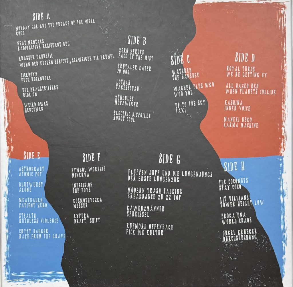 Soli-Platte Karlsruhe mit Monday Joe and the Freaks of the week, Neat Mentals, Krasser Fahrstil, Sickboyz, The Dragonstrippers, Weird Owls, Zero Zeroes, Brutaler Kater, Lothar. Zundules, Electric Dispoiler, Watered, Wagner plus MXO, Up to the Sky, Royal Turds, All hazed Red, Kashina, Maneki Neko, Astrokraut, Blutwurst, Meatballz, Stealth, Crypt Dagger, Symbol Worship, Indecision, Kosmothyczka, Lypura, Fluppen Jupp und die Lungenjungs, Modern Trash Talking, Kawenzmänner, Rufmord Offenbach, The Coconuts, Lit Villians, Proka Una, Orgel Krueger