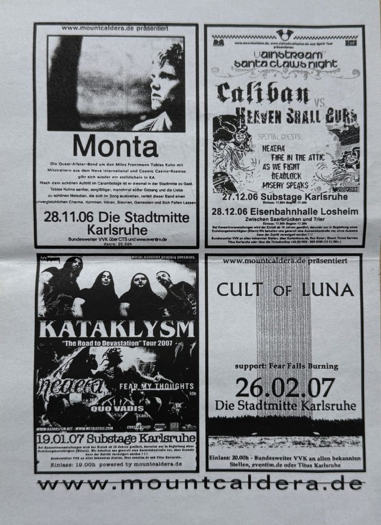 Caldera Promotions (www.mountcaldera.de) präsentieren Monta am 28.11.2006 in der Stadtmitte Karlsruhe, Caliban am 28.12.2006 in der Eisbahnhalle Losheim, Kataklysm am 19.01.2007 im Substage und Cult of Luna am 26.02.2007 in der Stadtmitte Karlsruhe (support: Fear Falls Burning)
