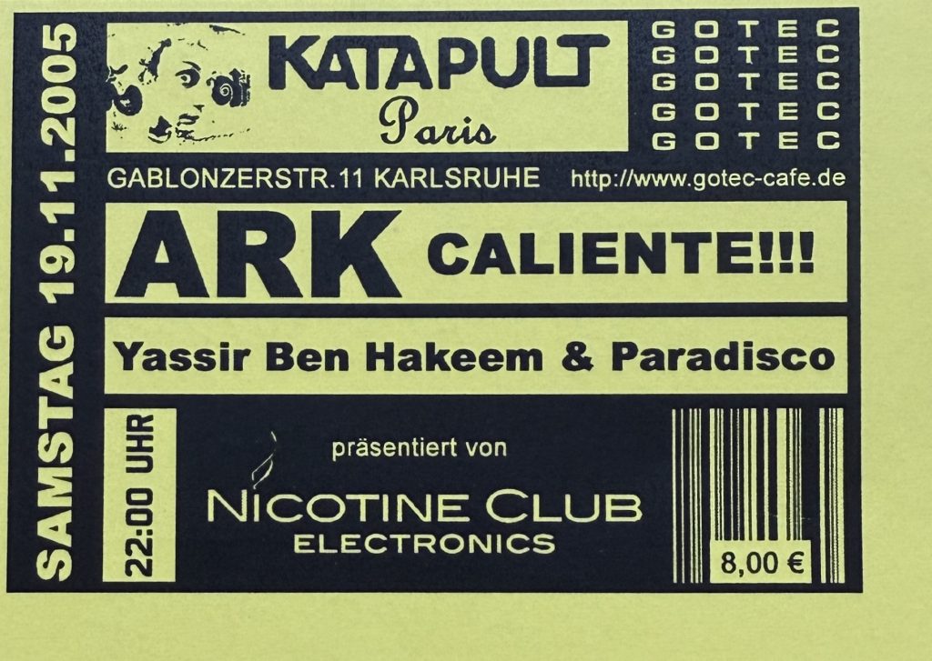 Samstag 19.11.2005 -Katapult Paris - Ark Caliente!!! - Yassir Ben Hakeem & Paradisco präsentiert von Nicotine Club Electronics im GOTEC Gablonzerstraße 11 Karlsruhe
