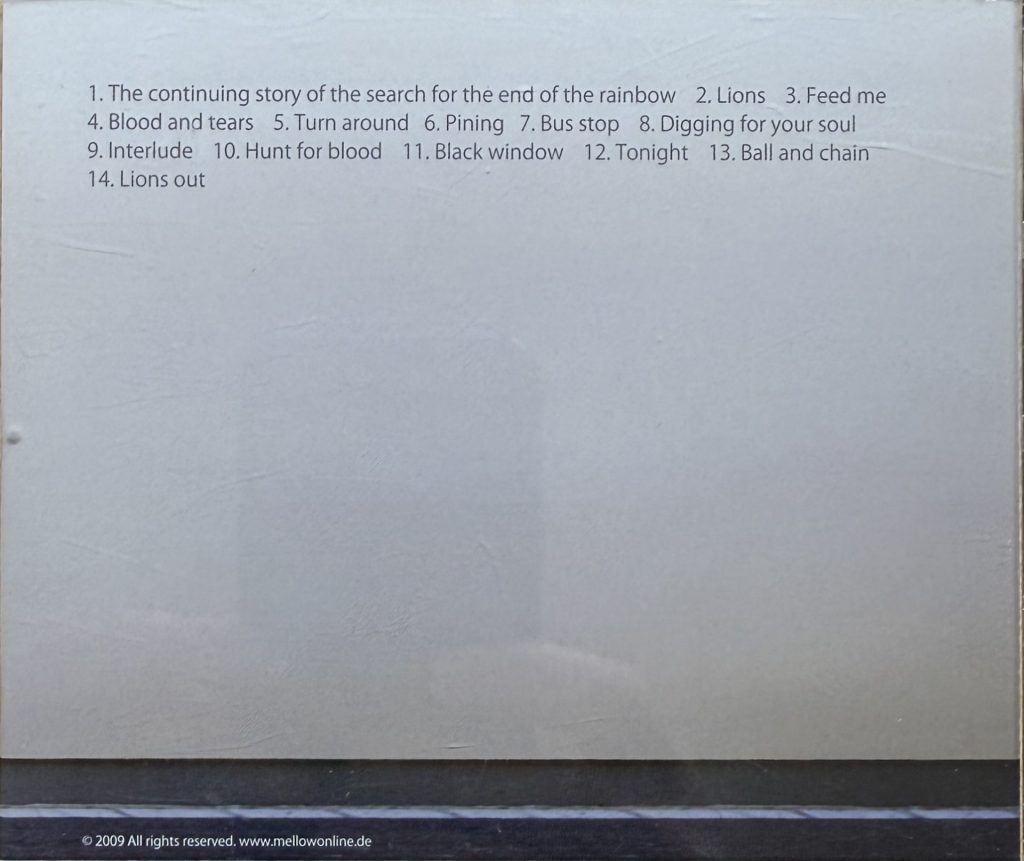 Mellow - Lions -Tracks: 1. The Continuing Story of the search for the end of the rainbow - 2.Lions - 3.Feed me - 4.Blood and tears - 5.Turn Around - 6,Pinning - 7.Bus Stop - 8.Digging for your soul -9.Interlude - 10.Hunt for blood - 11. Black Window - 12.Tonight - 13.Ball and chain - 14.Lions out